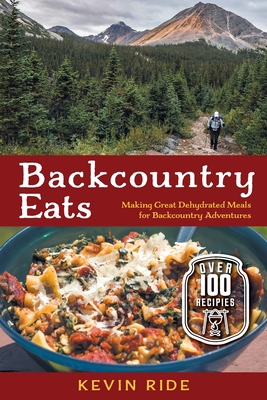 Backcountry Eats: Making Great Dehydrated Meals for Backcountry Adventures By Kevin Ride Cover Image