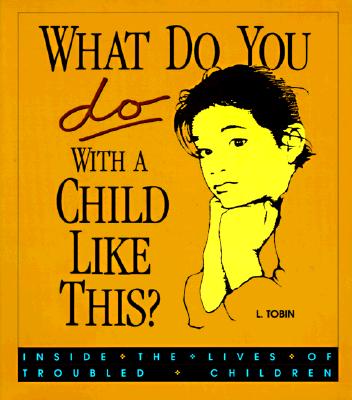 What Do You Do with a Child Like This?: Inside the Lives of Troubled Children By L. Tobin Cover Image
