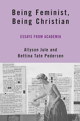 Being Feminist, Being Christian: Essays from Academia By A. Jule (Editor), B. Pedersen (Editor) Cover Image