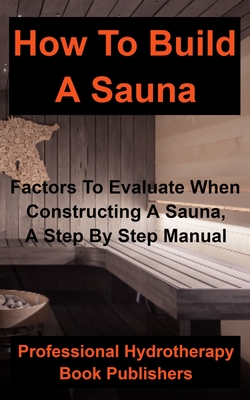 How to Build a Sauna: Factors To Evaluate When Constructing A Sauna, A Step By Step Manual Cover Image