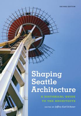 Shaping Seattle Architecture: A Historical Guide to the Architects, Second Edition (Samuel and Althea Stroum Book)