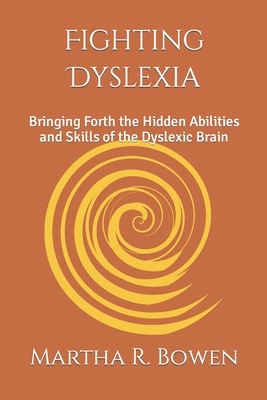 Fighting Dyslexia: Bringing Forth the Hidden Abilities and Skills of the Dyslexic Brain By Martha R. Bowen Cover Image