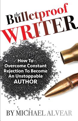 The Bulletproof Writer: How to Overcome Constant Rejection to Become an Unstoppable Author Cover Image