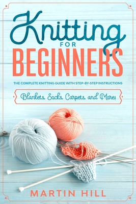 Knitting for Beginners: The Complete Knitting Guide with Step-By-Step Instructions (Blankets, Socks, Carpets, and More!) Cover Image