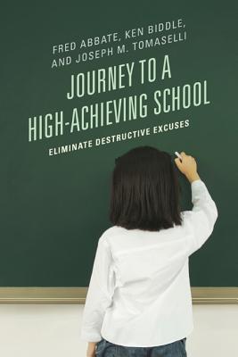 Journey to a High-Achieving School: Eliminate Destructive Excuses By Fred J. Abbate, Ken Biddle, Joseph M. Tomaselli Cover Image