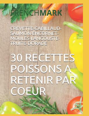 30 Recettes Poissons a Retenir Par Coeur: CREVETTE-CABILLAUD-SAUMON-ENCORNET-MOULES-LANGOUSTE-TRUITE-DORADE Cover Image