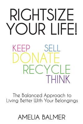 Rightsize Your Life!: The Balanced Approach to Living Better With Your Belongings By Amelia Balmer Cover Image