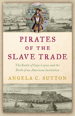 Pirates of the Slave Trade: The Battle of Cape Lopez and the Birth of an American Institution By Angela C. Sutton Cover Image