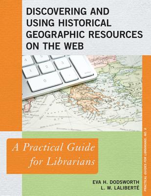 Discovering and Using Historical Geographic Resources on the Web: A Practical Guide for Librarians (Practical Guides for Librarians #6)