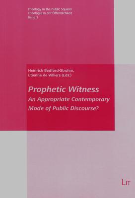 Prophetic Witness: An Appropriate Contemporary Mode of Public Discourse? (Theology in the Public Square / Theologie in der Offentlichkeit #1)