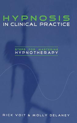 Hypnosis in Clinical Practice: Steps for Mastering Hypnotherapy By Rick Voit, Molly DeLaney Cover Image