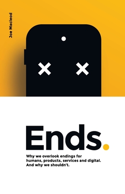 Ends.: Why we overlook endings for humans, products, services and digital. And why we shouldn't. Cover Image