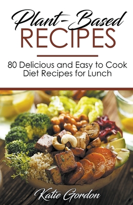 Plant-Based Recipes: 80 Delicious and Easy to Cook Diet Recipes for Lunch Cover Image