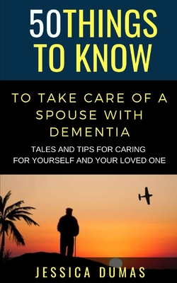 50 Things to Know To Take Care of a Spouse with Dementia: Tales and Tips for Caring for Yourself and Your Loved One Cover Image