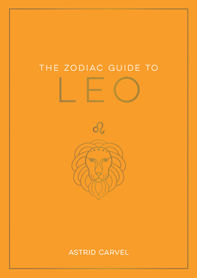 The Zodiac Guide to Leo: The Ultimate Guide to Understanding Your Star Sign, Unlocking Your Destiny and Decoding the Wisdom of the Stars (Zodiac Guides) Cover Image
