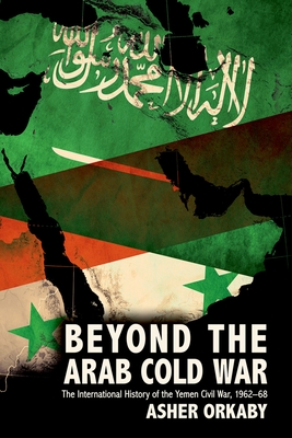 Beyond the Arab Cold War: The International History of the Yemen Civil War, 1962-68 (Oxford Studies in International History) Cover Image
