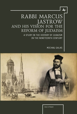 Rabbi Marcus Jastrow and His Vision for the Reform of Judaism: A Study in the History of Judaism in the Nineteenth Century (Jews of Poland) By Michal Galas, Anna Tilles (Translator) Cover Image