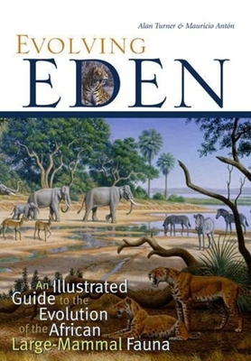 Evolving Eden: An Illustrated Guide to the Evolution of the African Large-Mammal Fauna By Alan Turner, Mauricio Antón Cover Image