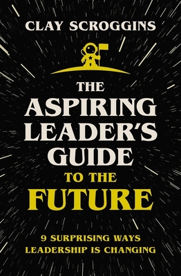 The Aspiring Leader's Guide to the Future: 9 Surprising Ways Leadership Is Changing Cover Image