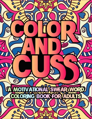 Cuss And Color A Motivational Swear Word Coloring Book For Adults: Adults  Cuss word Relaxation Stress Relief tanagers colouring colored pages curse  wo (Paperback)