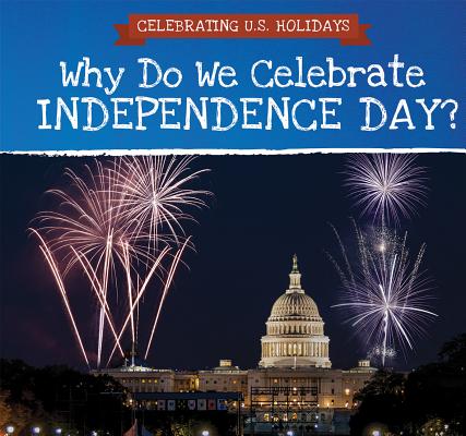 Why Do We Celebrate Independence Day? (Celebrating U.S. Holidays)