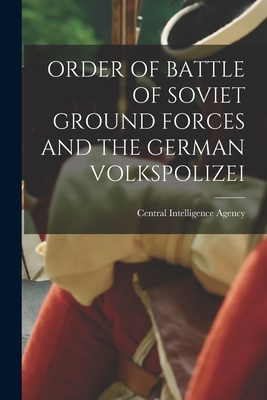 Order of Battle of Soviet Ground Forces and the German Volkspolizei By Central Intelligence Agency (Created by) Cover Image