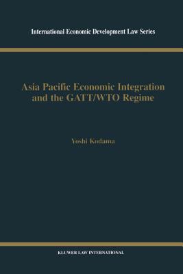 Asia Pacific Economic Integration and the Gatt/Wto Regime (International Economic Development Law #12) By Yoshi Kodama Cover Image
