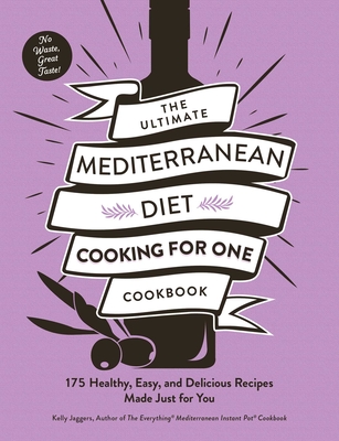 The Ultimate Mediterranean Diet Cooking for One Cookbook: 175 Healthy, Easy, and Delicious Recipes Made Just for You (Ultimate for One Cookbooks Series) By Kelly Jaggers Cover Image