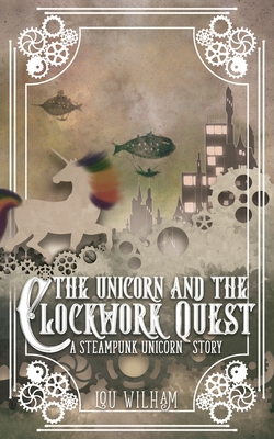 The Unicorn and the Clockwork Quest: A Steampunk Unicorn Story (Clockwork Chronicles #2) By Lou Wilham Cover Image