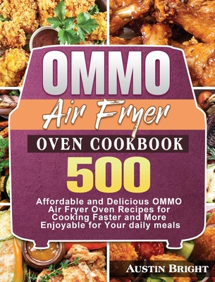 OMMO Air Fryer Oven Cookbook: 500 Affordable and Delicious OMMO Air Fryer Oven Recipes for Cooking Faster and More Enjoyable for Your daily meals By Austin Bright Cover Image