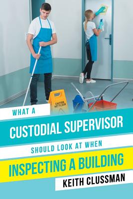 What a Custodial Supervisor Should Look at When Inspecting a Building By Keith Clussman Cover Image