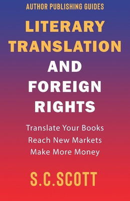 Literary Translation and Foreign Rights: How to Find Translators, Enter New Markets, and Make More Money With Literary Translations (Author Writing Guides #1)
