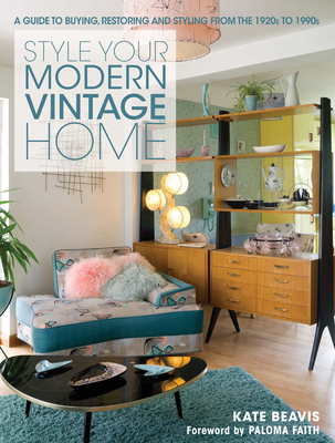Style Your Modern Vintage Home: A Guide to Buying, Restoring and Styling from the 1920s to 1990s By Kate Beavis Cover Image