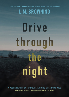 Drive Through the Night: A Poetic Memoir on Taming, Reclaiming & Becoming Wild By L. M. Browning Cover Image