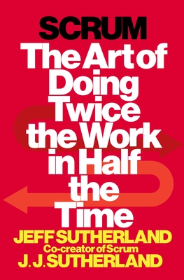 Scrum: The Art of Doing Twice the Work in Half the Time By Jeff Sutherland, J.J. Sutherland Cover Image