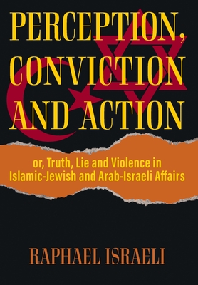 Perception, Conviction and Action: or, Truth, Lie and Violence in Islamic-Jewish and Arab-Israeli Affairs Cover Image