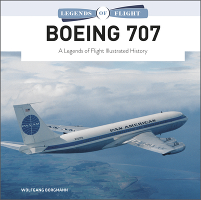 Boeing 707: A Legends of Flight Illustrated History By Wolfgang Borgmann Cover Image
