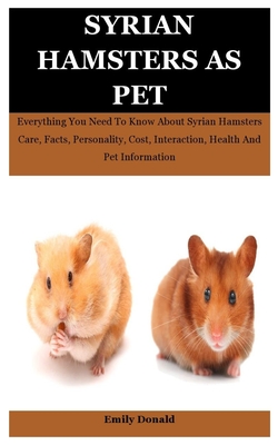 Syrian Hamsters As Pet: Everything You Need To Know About Syrian Hamsters Care, Facts, Personality, Cost, Interaction, Health And Pet Informat By Emily Donald Cover Image