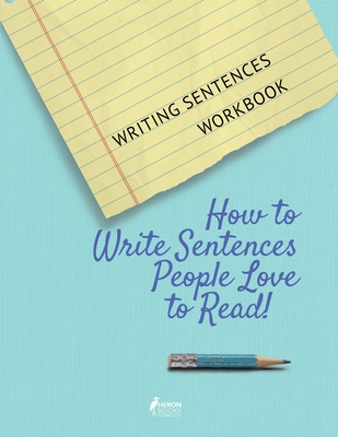 Writing Sentences Workbook: How to Write Sentences People Love to Read! By Heron Books (Created by) Cover Image