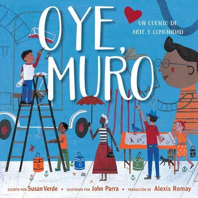 Oye, Muro (Hey, Wall): Un cuento de arte y comunidad By Susan Verde, John Parra (Illustrator), Alexis Romay (Translated by) Cover Image
