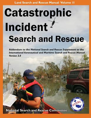 Catastrophic Incident Search and Rescue Addendum: to the National Search and Rescue Supplement to the International Aeronautical and Maritime Search a (Land Search and Rescue Manual #2) Cover Image