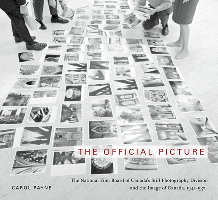 The Official Picture: The National Film Board of Canada's Still Photography Division and the Image of Canada, 1941-1971 (McGill-Queen's/Beaverbrook Canadian Foundation Studies in Art History #10) By Carol Payne Cover Image