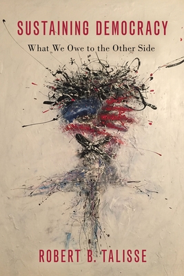 Sustaining Democracy: What We Owe to the Other Side By Robert B. Talisse Cover Image
