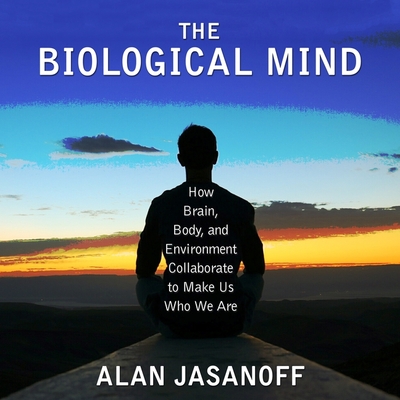 The Biological Mind Lib/E: How Brain, Body, and Environment Collaborate to Make Us Who We Are Cover Image