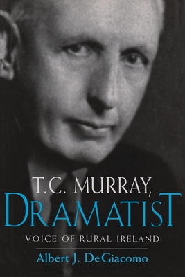 T.C. Murray, Dramatist: Voice of the Rural Ireland (Irish Studies) By Albert Degiacomo Cover Image