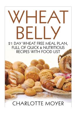 Wheat Belly: 21 Day Wheat-Free Meal Plan, Full of Quick and Nutritious Recipes with Complete Food List (Starting the Wheat Belly Diet #2)