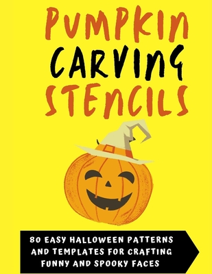 Pumpkin Carving Stencils: 80 Easy & Reusable Halloween Patterns and Templates For Crafting Funny and Spooky Faces to Color and Print Cover Image