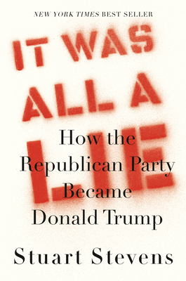 It Was All a Lie: How the Republican Party Became Donald Trump By Stuart Stevens Cover Image