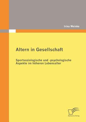 Altern in Gesellschaft: Sportsoziologische und -psychologische Aspekte im höheren Lebensalter By Irina Weinke Cover Image