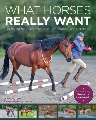 What Horses Really Want: Unlocking the Secrets to Trust, Cooperation and Reliability By Lynn Acton Cover Image